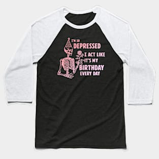 I'm So Depressed I Act Like It's My Birthday Every Day Baseball T-Shirt